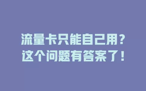 流量卡只能自己用？这个问题有答案了！