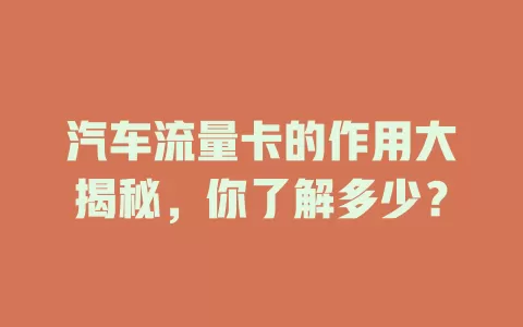 汽车流量卡的作用大揭秘，你了解多少？