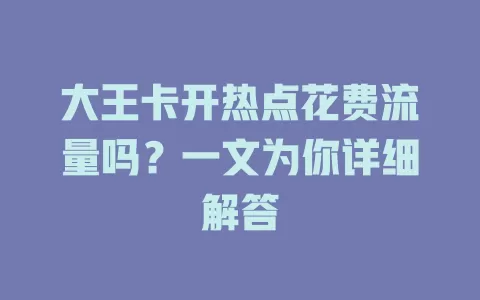 大王卡开热点花费流量吗？一文为你详细解答