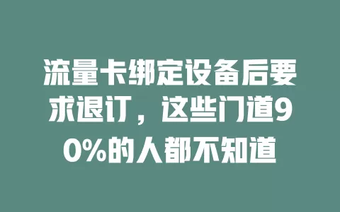 流量卡绑定设备后要求退订，这些门道90%的人都不知道