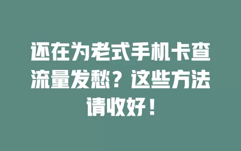 还在为老式手机卡查流量发愁？这些方法请收好！