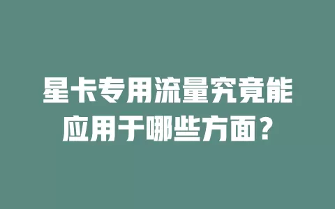 星卡专用流量究竟能应用于哪些方面？