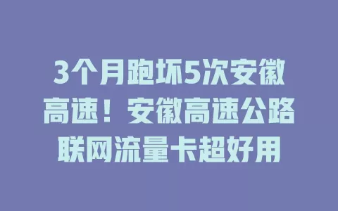 3个月跑坏5次安徽高速！安徽高速公路联网流量卡超好用