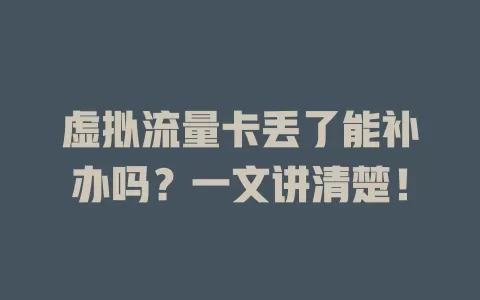 虚拟流量卡丢了能补办吗？一文讲清楚！