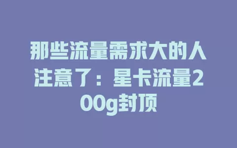 那些流量需求大的人注意了：星卡流量200g封顶