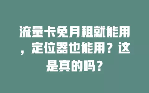 流量卡免月租就能用，定位器也能用？这是真的吗？