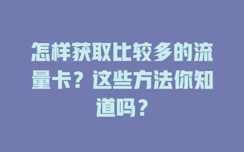 怎样获取比较多的流量卡？这些方法你知道吗？
