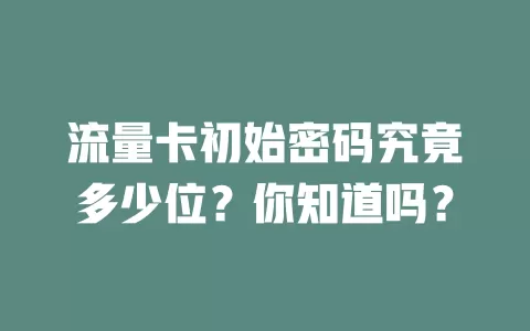 流量卡初始密码究竟多少位？你知道吗？