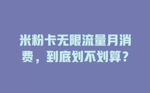 米粉卡无限流量月消费，到底划不划算？