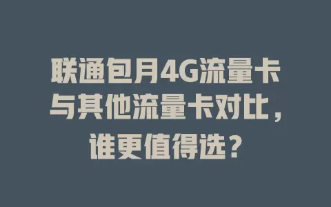 联通包月4G流量卡与其他流量卡对比，谁更值得选？