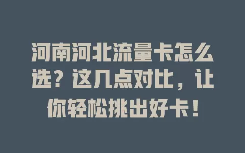 河南河北流量卡怎么选？这几点对比，让你轻松挑出好卡！