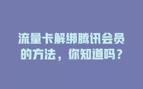 流量卡解绑腾讯会员的方法，你知道吗？