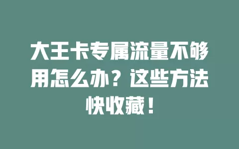 大王卡专属流量不够用怎么办？这些方法快收藏！