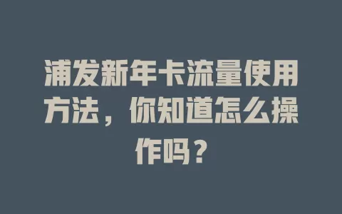 浦发新年卡流量使用方法，你知道怎么操作吗？