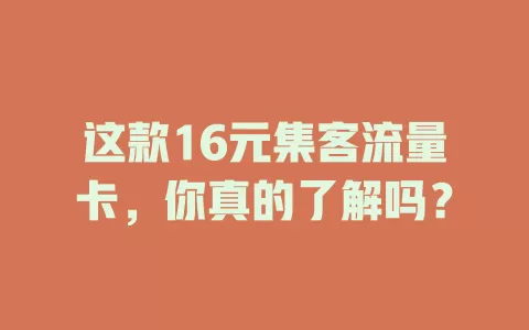 这款16元集客流量卡，你真的了解吗？