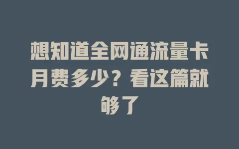想知道全网通流量卡月费多少？看这篇就够了