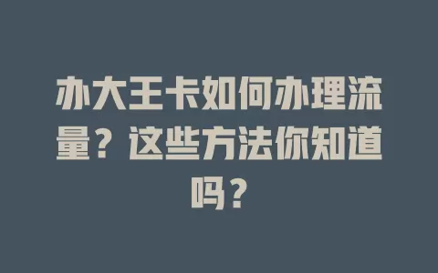 办大王卡如何办理流量？这些方法你知道吗？