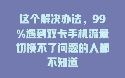 这个解决办法，99%遇到双卡手机流量切换不了问题的人都不知道