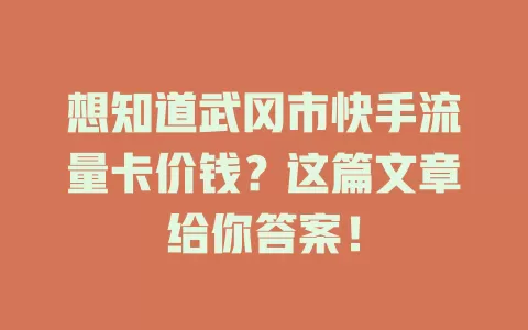 想知道武冈市快手流量卡价钱？这篇文章给你答案！