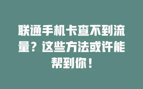 联通手机卡查不到流量？这些方法或许能帮到你！