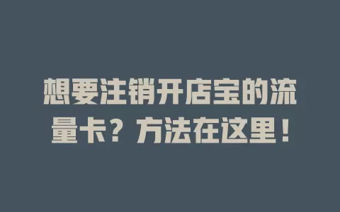 想要注销开店宝的流量卡？方法在这里！