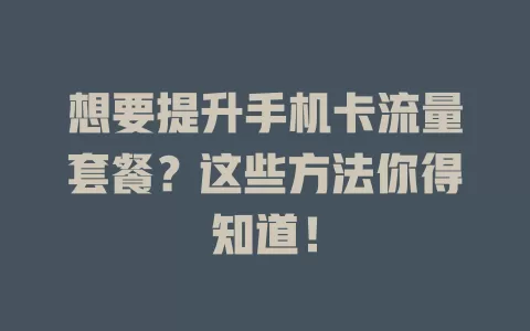 想要提升手机卡流量套餐？这些方法你得知道！