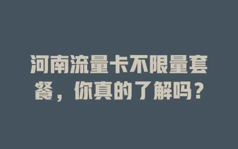 河南流量卡不限量套餐，你真的了解吗？