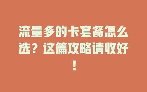 流量多的卡套餐怎么选？这篇攻略请收好！