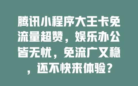 腾讯小程序大王卡免流量超赞，娱乐办公皆无忧，免流广又稳，还不快来体验？