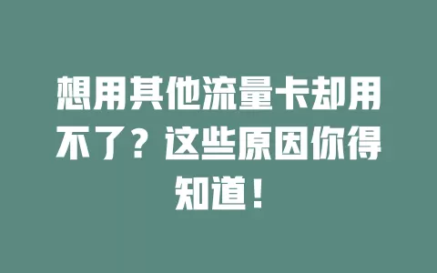想用其他流量卡却用不了？这些原因你得知道！