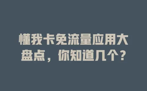 懂我卡免流量应用大盘点，你知道几个？