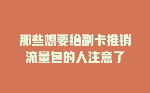 那些想要给副卡推销流量包的人注意了
