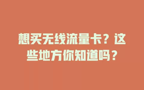 想买无线流量卡？这些地方你知道吗？