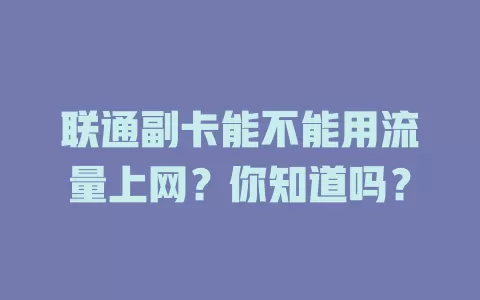 联通副卡能不能用流量上网？你知道吗？