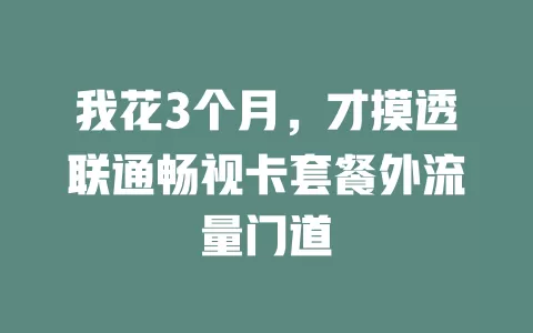 我花3个月，才摸透联通畅视卡套餐外流量门道