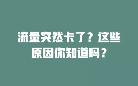 流量突然卡了？这些原因你知道吗？