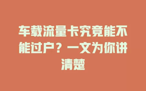 车载流量卡究竟能不能过户？一文为你讲清楚