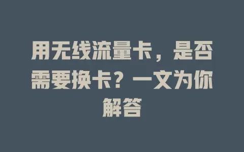 用无线流量卡，是否需要换卡？一文为你解答
