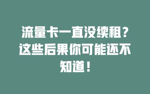 流量卡一直没续租？这些后果你可能还不知道！
