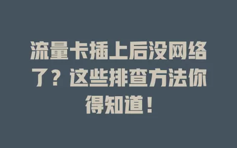 流量卡插上后没网络了？这些排查方法你得知道！