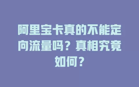 阿里宝卡真的不能定向流量吗？真相究竟如何？