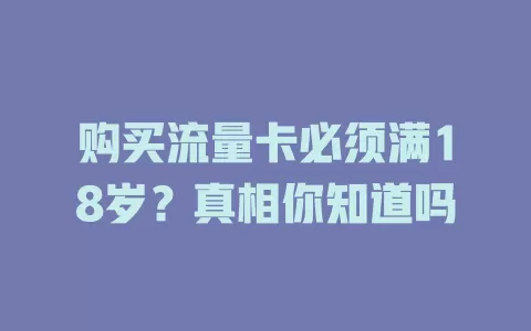 购买流量卡必须满18岁？真相你知道吗