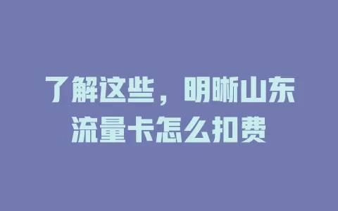 了解这些，明晰山东流量卡怎么扣费