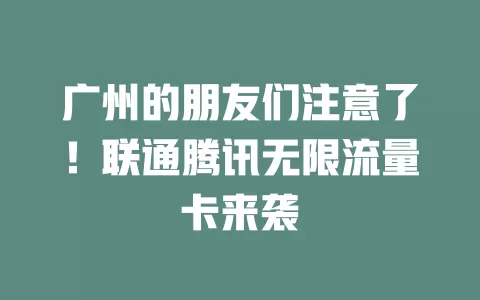 广州的朋友们注意了！联通腾讯无限流量卡来袭