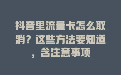 抖音里流量卡怎么取消？这些方法要知道，含注意事项