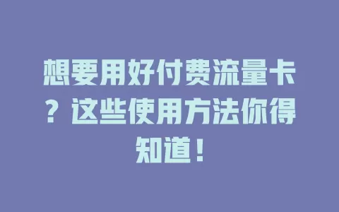 想要用好付费流量卡？这些使用方法你得知道！