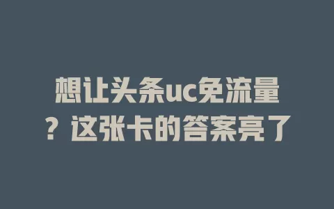 想让头条uc免流量？这张卡的答案亮了