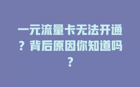 一元流量卡无法开通？背后原因你知道吗？