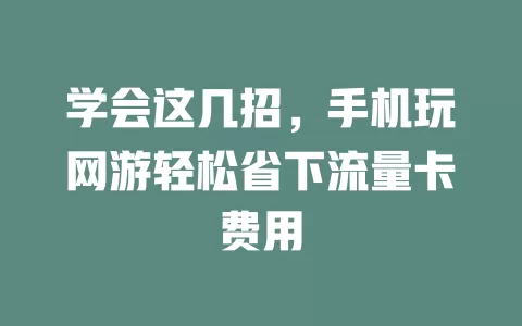 学会这几招，手机玩网游轻松省下流量卡费用