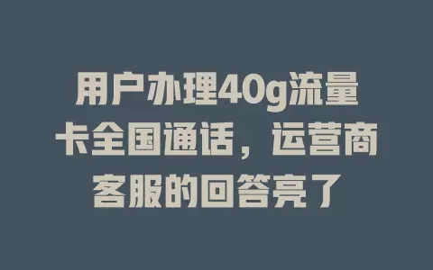 用户办理40g流量卡全国通话，运营商客服的回答亮了